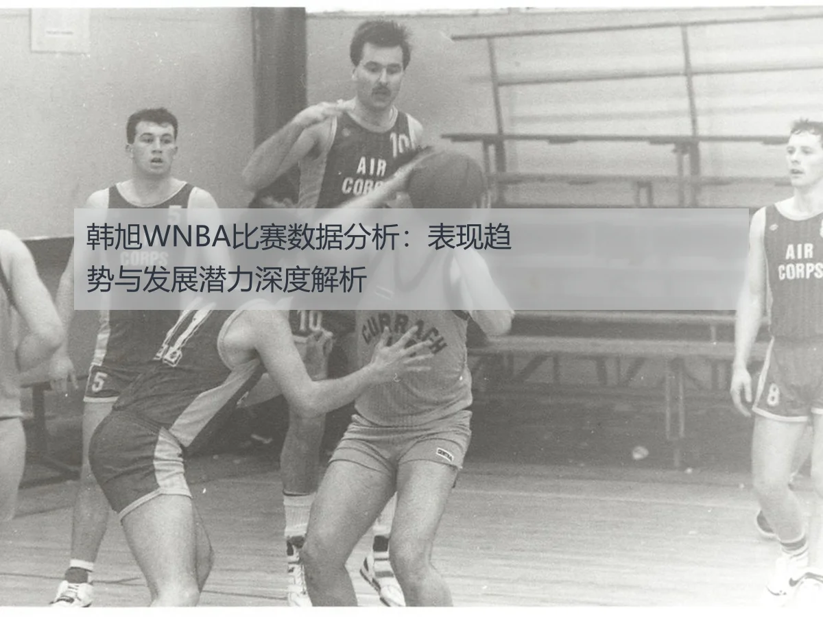 韩旭WNBA比赛数据分析:表现趋势与发展潜力深度解析