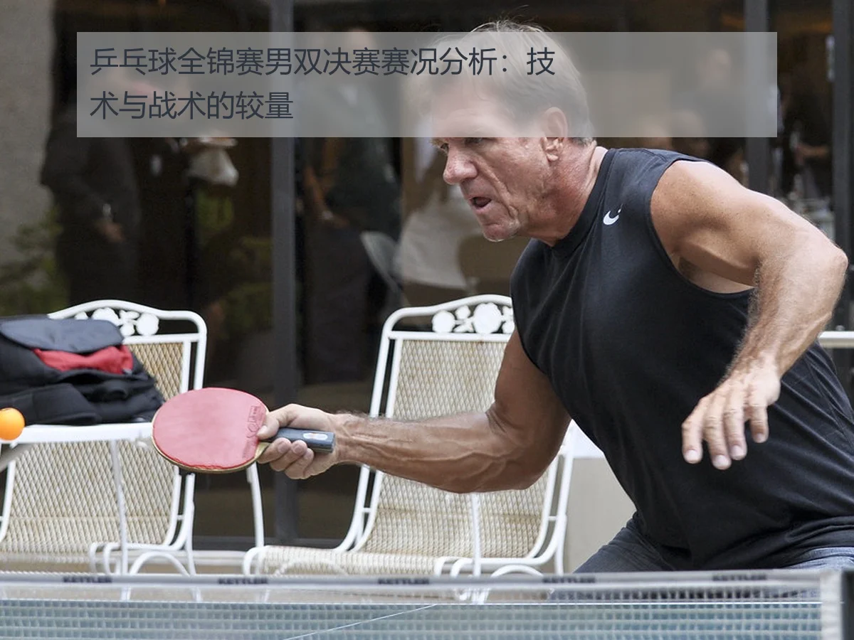 乒乓球全锦赛男双决赛赛况分析:技术与战术的较量